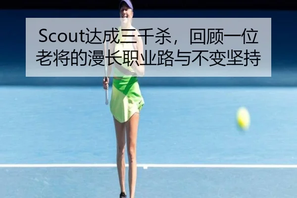 Scout达成三千杀，回顾一位老将的漫长职业路与不变坚持